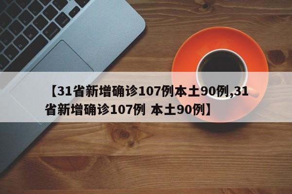 【31省新增确诊107例本土90例,31省新增确诊107例 本土90例】