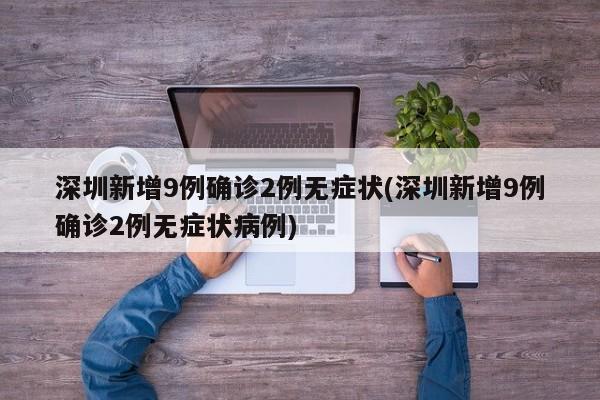 深圳新增9例确诊2例无症状(深圳新增9例确诊2例无症状病例)