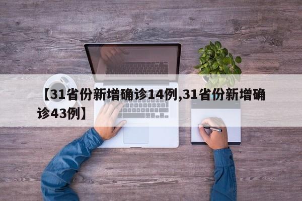 【31省份新增确诊14例,31省份新增确诊43例】