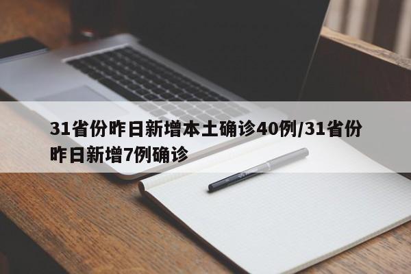 31省份昨日新增本土确诊40例/31省份昨日新增7例确诊