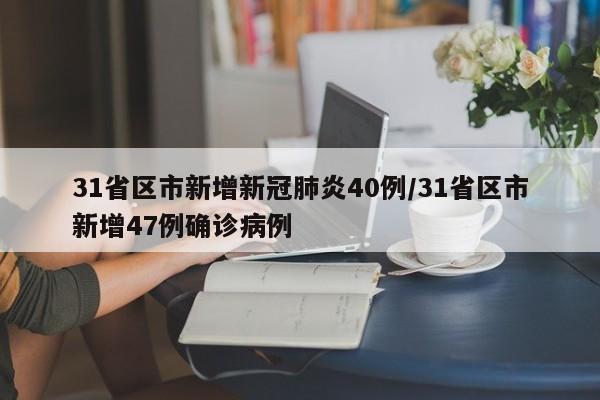 31省区市新增新冠肺炎40例/31省区市新增47例确诊病例