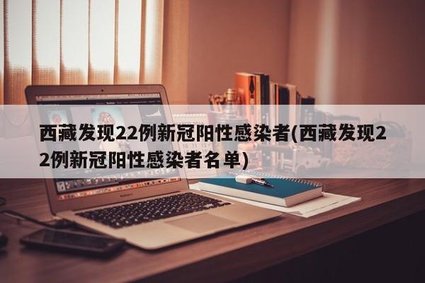 西藏发现22例新冠阳性感染者(西藏发现22例新冠阳性感染者名单)