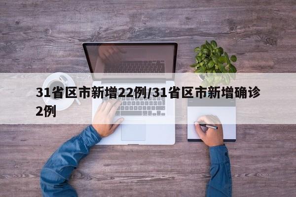 31省区市新增22例/31省区市新增确诊2例