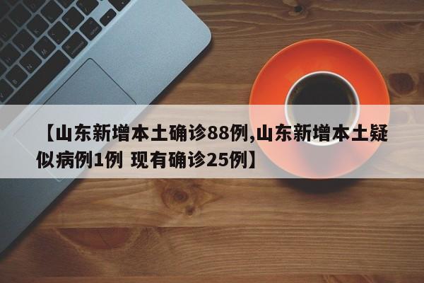 【山东新增本土确诊88例,山东新增本土疑似病例1例 现有确诊25例】