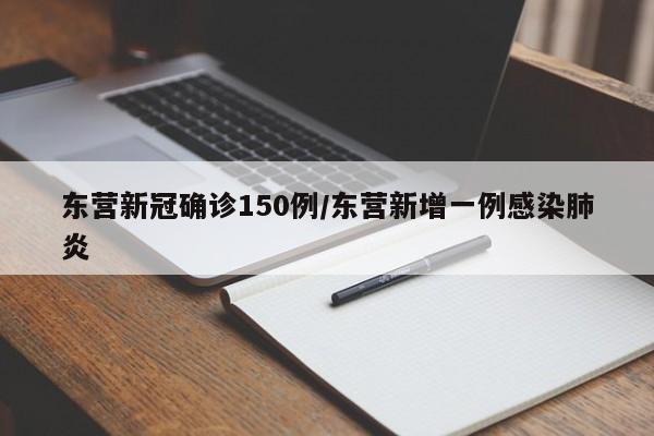 东营新冠确诊150例/东营新增一例感染肺炎