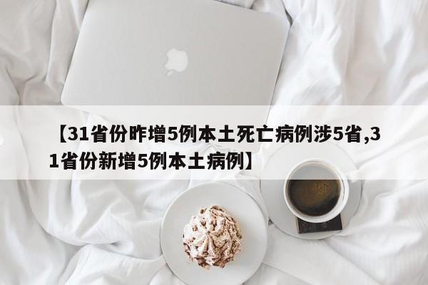 【31省份昨增5例本土死亡病例涉5省,31省份新增5例本土病例】