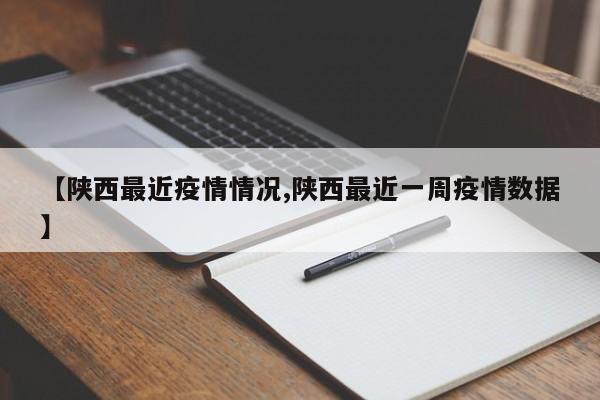 【陕西最近疫情情况,陕西最近一周疫情数据】