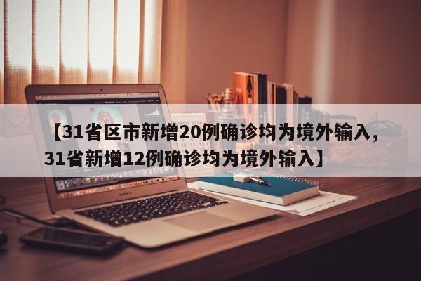 【31省区市新增20例确诊均为境外输入,31省新增12例确诊均为境外输入】