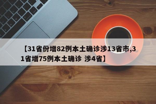 【31省份增82例本土确诊涉13省市,31省增75例本土确诊 涉4省】