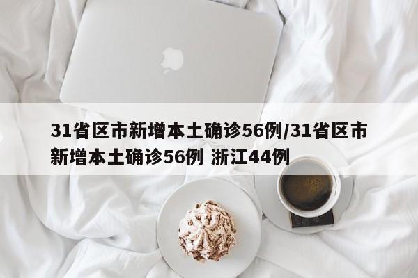 31省区市新增本土确诊56例/31省区市新增本土确诊56例 浙江44例