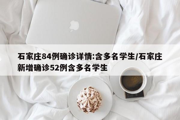 石家庄84例确诊详情:含多名学生/石家庄新增确诊52例含多名学生