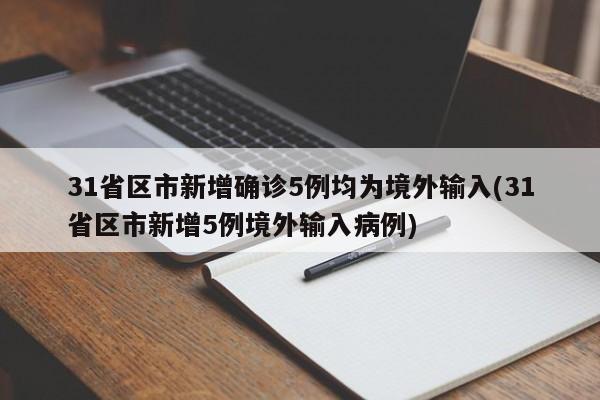 31省区市新增确诊5例均为境外输入(31省区市新增5例境外输入病例)