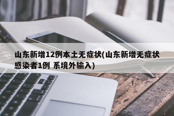 山东新增12例本土无症状(山东新增无症状感染者1例 系境外输入)