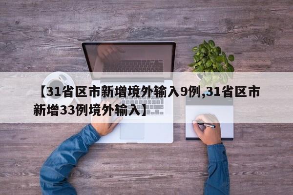 【31省区市新增境外输入9例,31省区市新增33例境外输入】