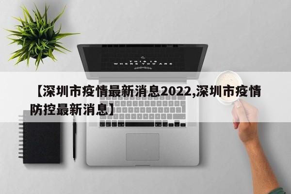 【深圳市疫情最新消息2022,深圳市疫情防控最新消息】