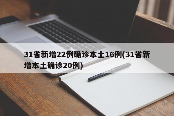 31省新增22例确诊本土16例(31省新增本土确诊20例)