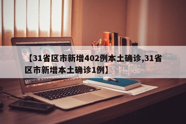 【31省区市新增402例本土确诊,31省区市新增本土确诊1例】