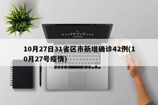 10月27日31省区市新增确诊42例(10月27号疫情)