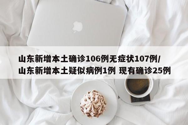 山东新增本土确诊106例无症状107例/山东新增本土疑似病例1例 现有确诊25例