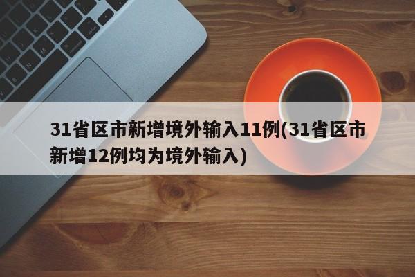 31省区市新增境外输入11例(31省区市新增12例均为境外输入)