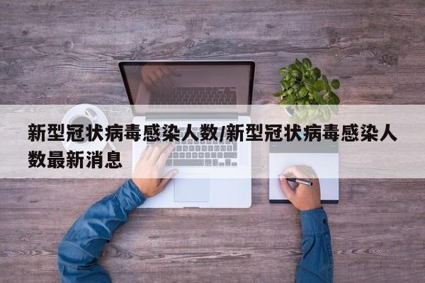 新型冠状病毒感染人数/新型冠状病毒感染人数最新消息