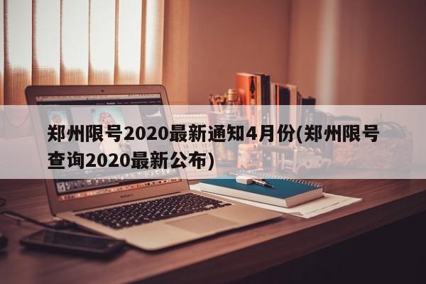 郑州限号2020最新通知4月份(郑州限号查询2020最新公布)