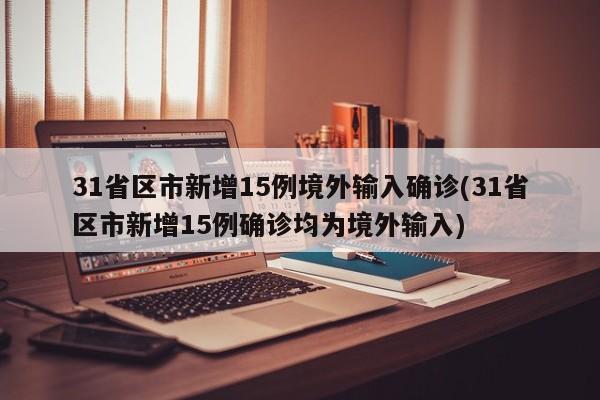 31省区市新增15例境外输入确诊(31省区市新增15例确诊均为境外输入)