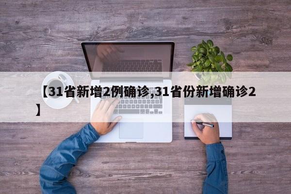 【31省新增2例确诊,31省份新增确诊2】