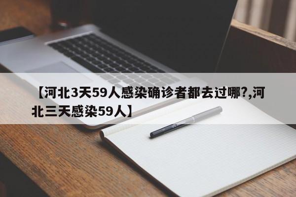 【河北3天59人感染确诊者都去过哪?,河北三天感染59人】