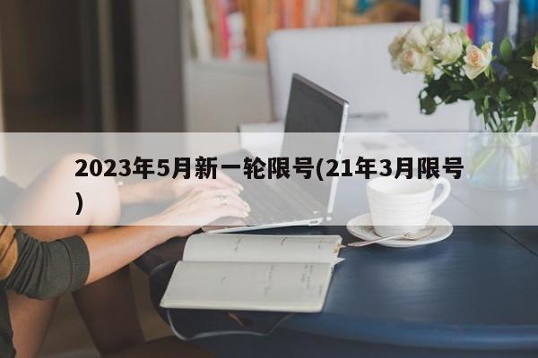 2023年5月新一轮限号(21年3月限号)