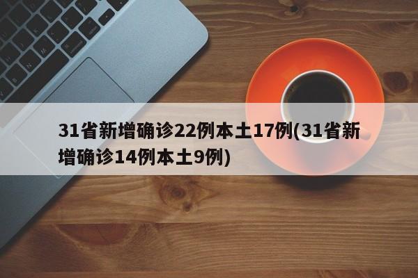 31省新增确诊22例本土17例(31省新增确诊14例本土9例)