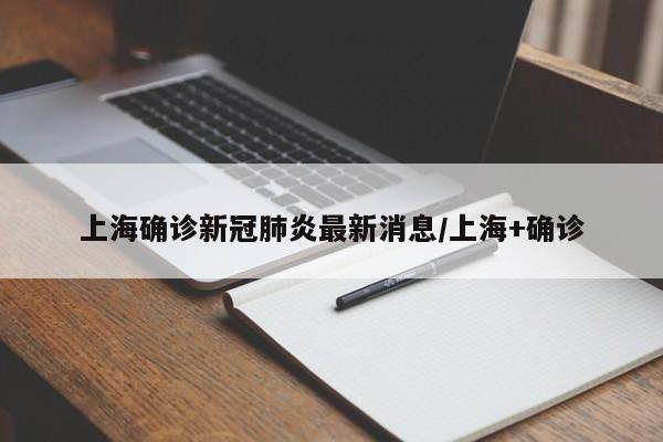 上海确诊新冠肺炎最新消息/上海+确诊