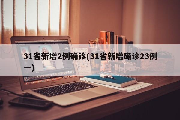 31省新增2例确诊(31省新增确诊23例一)