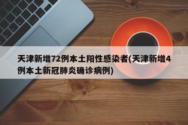 天津新增72例本土阳性感染者(天津新增4例本土新冠肺炎确诊病例)