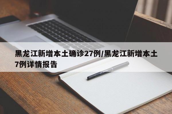 黑龙江新增本土确诊27例/黑龙江新增本土7例详情报告