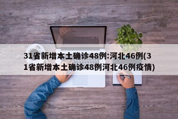 31省新增本土确诊48例:河北46例(31省新增本土确诊48例河北46例疫情)