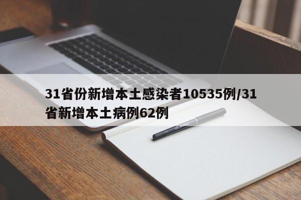 31省份新增本土感染者10535例/31省新增本土病例62例