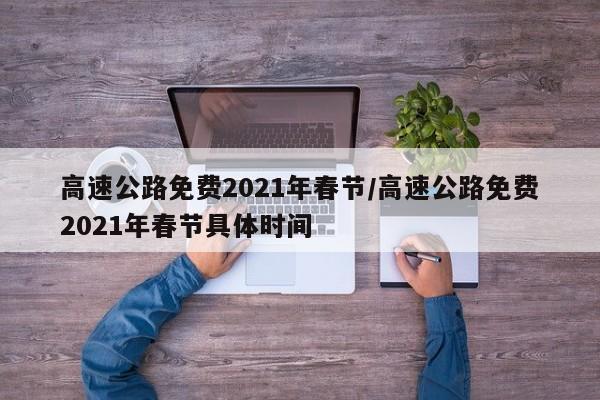 高速公路免费2021年春节/高速公路免费2021年春节具体时间