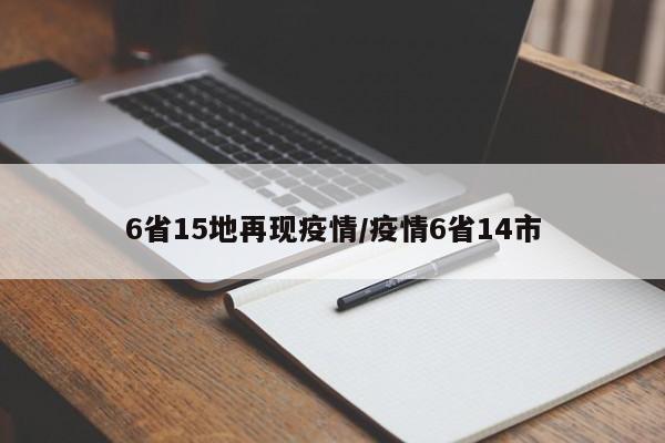 6省15地再现疫情/疫情6省14市